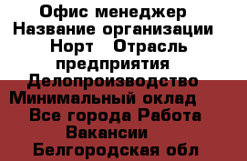 Офис-менеджер › Название организации ­ Норт › Отрасль предприятия ­ Делопроизводство › Минимальный оклад ­ 1 - Все города Работа » Вакансии   . Белгородская обл.